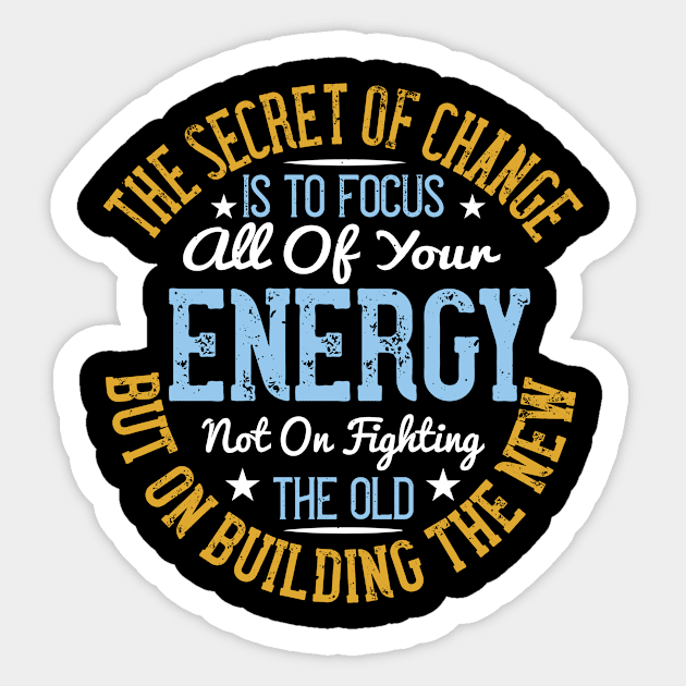 The Secret Of Change Is To Focus All Of Your Energy, Not On Fighting The Old, But On Building The New Sticker by APuzzleOfTShirts